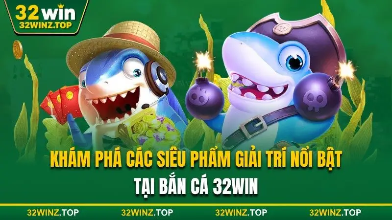 Các sản phẩm giải trí nổi bật tại bắn cá 32win