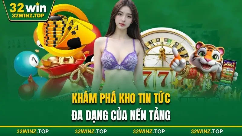 Kho tin tức đa dạng của nền tảng 32win