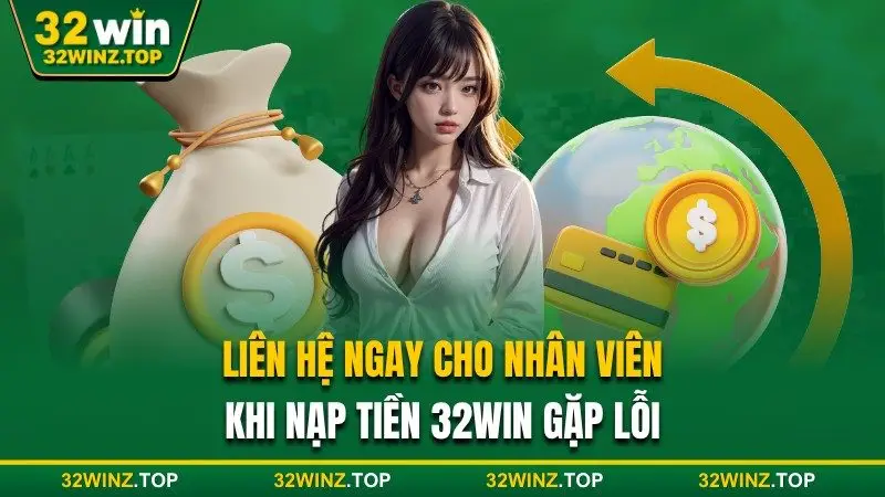 Liên hệ cho nhân viên khi nạp tiền lỗi 32win 