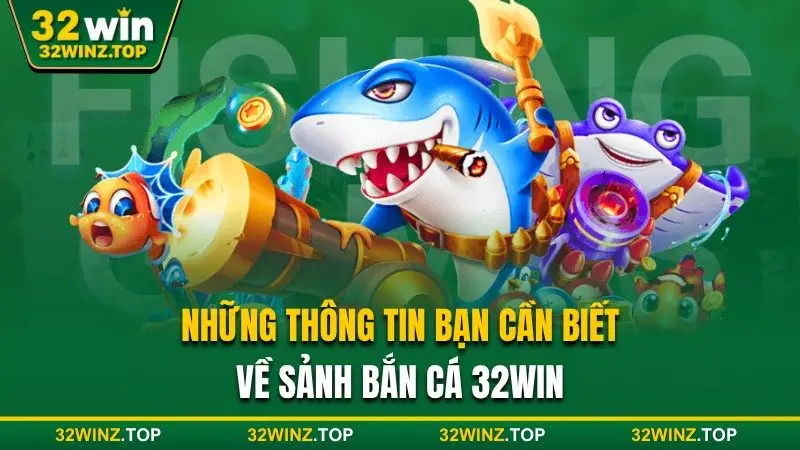 Thông tin cần biết về sảnh bắn cá 32win